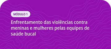 Matricule-se Curso Módulo 1 - Enfrentamento das violências contra meninas e mulheres pelas equipes de saúde bucal