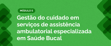 Matricule-se Curso Gestão do cuidado em serviços de assistência ambulatorial especializada em Saúde Bucal
